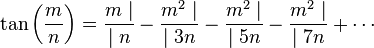 \tan \left(\frac mn\right) = \frac{m \mid}{\mid n} - \frac{m^2 \mid}{\mid 3n} - \frac{m^2 \mid}{\mid 5n} - \frac{m^2 \mid}{\mid 7n} + \cdots 