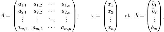 A=\begin{pmatrix}
a_{1,1} & a_{1,2} & \cdots & a_{1,n} \\
a_{2,1} & a_{2,2} & \cdots & a_{2,n} \\
\vdots & \vdots & \ddots & \vdots \\
a_{m,1} & a_{m,2} & \cdots & a_{m,n} \end{pmatrix}; \qquad x=\begin{pmatrix} x_1 \\ x_2\\ \vdots \\ x_n \end{pmatrix}\quad\text{et}\quad b=\begin{pmatrix} b_1 \\ b_2 \\ \vdots \\ b_m \end{pmatrix} ;