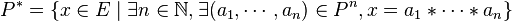 P^* = \{ x \in E\mid\exists n \in \N, \exists (a_1,\cdots,a_n) \in P^n, x = a_1 *\cdots * a_n \}