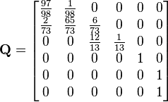 
\mathbf{Q}=
\begin{bmatrix}
	\frac{97}{98} & \frac{1}{98} & 0 & 0 & 0 & 0 \\
	\frac{2}{73} & \frac{65}{73} & \frac{6}{73} & 0 & 0 & 0 \\
	0 & 0 & \frac{12}{13} & \frac{1}{13} & 0 & 0 \\
	0 & 0 & 0 & 0 & 1 & 0\\
	0 & 0 & 0 & 0 & 0 & 1 \\	
	0 & 0 & 0 & 0 & 0 & 1 	
\end{bmatrix}
