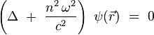 
\left(\Delta \ + \ \frac{n^2 \, \omega^2}{c^2}\right) \ \psi(\vec{r}) \ = \ 0
