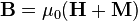 \mathbf{B} = \mu_0 (\mathbf{H} + \mathbf{M})