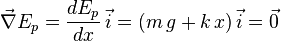 \vec{\nabla} E_p = \frac{dE_p }{dx} \,\vec{i} = ( m\, g + k\, x ) \,\vec{i} = \vec{0}