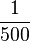 \frac{1}{500}