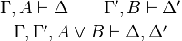 \frac{\Gamma,A  \vdash \Delta\qquad \Gamma',B \vdash \Delta'}{\Gamma, \Gamma', A \vee B \vdash \Delta,\Delta'}