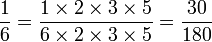 \frac{1}{6}=\frac{1 \times 2\times 3\times 5}{6 \times 2\times 3\times 5}= \frac{30}{180}