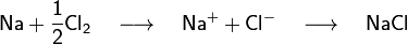 \mathsf{Na + \frac12 Cl_2 \quad \longrightarrow \quad Na^+ + Cl^- \quad \longrightarrow \quad NaCl}