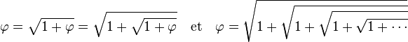 \varphi = \sqrt {1 + \varphi} = \sqrt {1 + \sqrt {1 + \varphi}}\quad\text{et}\quad \varphi = \sqrt{1+\sqrt{1+\sqrt{1+\sqrt{1+\cdots}}}}