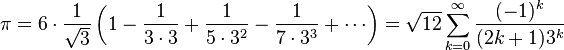 \pi=6\cdot\frac1{\sqrt 3}\left(1-{1\over 3\cdot3}+{1\over5\cdot 3^2}-{1\over7\cdot 3^3}+\cdots\right)= \sqrt{12}\sum^\infty_{k=0} \frac{(-1)^k}{(2k+1)3^k}