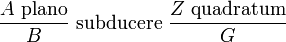 \frac{A \text{ plano}}{B} \text{ subducere } \frac{Z \text{ quadratum}}{G}