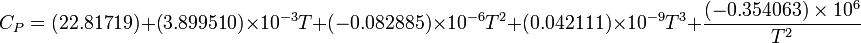 C_{P} = (22.81719) + (3.899510) \times 10^{-3} T + (-0.082885) \times 10^{-6} T^2 + (0.042111) \times 10^{-9} T^3 + \frac{(-0.354063) \times 10^6}{T^2} 