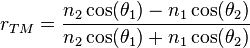 r_{TM}=\frac{n_{2}\cos(\theta_{1}) - n_{1}\cos(\theta_{2})}{n_{2}\cos(\theta_{1}) + n_{1}\cos(\theta_{2})}