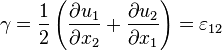 \gamma = \frac{1}{2} \left ( \frac{\partial u_1}{\partial x_2} + \frac{\partial u_2}{\partial x_1} \right ) = \varepsilon_{12} 