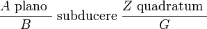 \frac{A \text{ plano }}{B} \text{ subducere }\frac {Z \text{ quadratum }}{G}