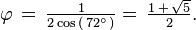 \varphi\, =\, \tfrac{1}{2\cos\,(\,72^\circ\,)} =\, \tfrac{1\,+\,\sqrt{5}}{2}.