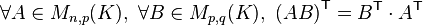 \forall A\in M_{n,p}(K),\ \forall B\in  M_{p,q}(K),\ \left(AB\right)^\mathsf{T}=B^\mathsf{T}\cdot A^\mathsf{T}