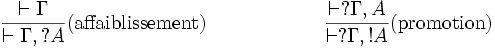 
\frac{\vdash \Gamma}{\vdash \Gamma, ?A}(\mbox{affaiblissement})
\qquad\qquad\qquad
\frac{\vdash ?\Gamma, A}{\vdash ?\Gamma, !A}(\mbox{promotion})
