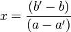 x = \frac{(b' - b)}{(a - a')}