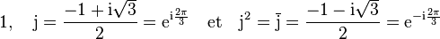 1,\quad{\rm j}=\frac{-1+{\rm i}\sqrt3}2={\rm e}^{{\rm i}\frac{2\pi}3}\quad{\rm et}\quad{\rm j}^2=\overline{\rm j}=\frac{-1-{\rm i}\sqrt3}2={\rm e}^{-{\rm i}\frac{2\pi}3}