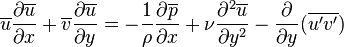  \overline{u}{\partial \overline{u} \over \partial x}+\overline{v}{\partial \overline{u} \over \partial y}=-{1\over \rho} {\partial \overline{p} \over \partial x}+{\nu}{\partial^2 \overline{u}\over \partial y^2}-\frac{\partial}{\partial y}(\overline{u'v'}) 