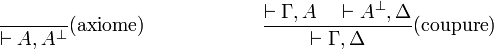 
\frac{}{\vdash A, A^\bot}(\mbox{axiome})
\qquad\qquad\qquad
\frac{\vdash \Gamma, A\quad\vdash A^\bot, \Delta}{\vdash \Gamma,
\Delta}(\mbox{coupure})
