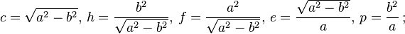 c = \sqrt{a^2 - b^2} ,\, h = {b^2 \over \sqrt{a^2 - b^2}} ,\, f = {a^2 \over \sqrt{a^2 - b^2}} ,\, e = {\sqrt{a^2 - b^2} \over a} ,\, p = {b^2 \over a} \,;