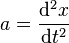 a = \frac{\mathrm{d}^2x}{\mathrm{d}t^2}