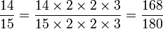 \frac{14}{15}=\frac{14 \times 2\times 2\times 3}{15 \times 2\times 2\times 3}= \frac{168}{180}