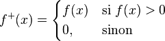 f^+ (x)=\begin{cases} f(x) & \text{si } f(x) > 0 \\ 0, & \text{sinon } \end{cases}